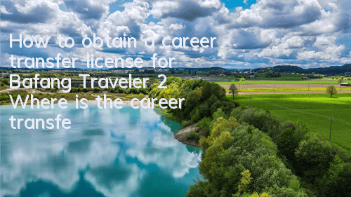 How to obtain a career transfer license for Bafang Traveler 2 (Where is the career transfer license for Bafang Traveler 2)