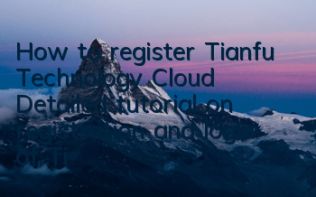 How to register Tianfu Technology Cloud (Detailed tutorial on registration and login of Tianfu Technology Cloud)