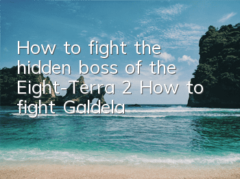 How to fight the hidden boss of the Eight-Terra 2 (How to fight Galdela)