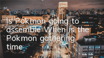 Is Pokémon going to assemble? (When is the Pokémon gathering time)