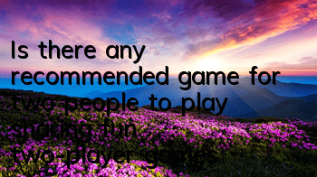 Is there any recommended game for two people to play (sharing fun two-player games)