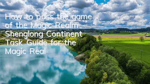 How to pass the game of the Magic Realm Shenglong Continent (Task Guide for the Magic Realm Shenglong Continent)
