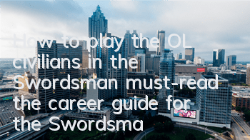How to play the OL civilians in the Swordsman (must-read the career guide for the Swordsman OL)