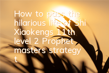 How to pass the hilarious life of Shi Xiaokeng's 11th level 2? Prophet master's strategy to pass the level
