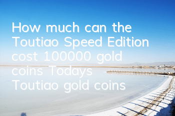 How much can the Toutiao Speed Edition cost 100,000 gold coins (Today's Toutiao gold coins exchange ratio)