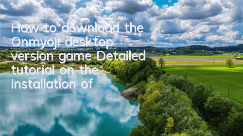 How to download the Onmyoji desktop version game (Detailed tutorial on the installation of Onmyoji desktop version)
