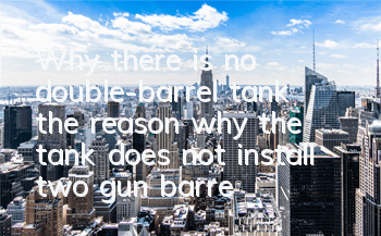 Why there is no double-barrel tank (the reason why the tank does not install two gun barrels)