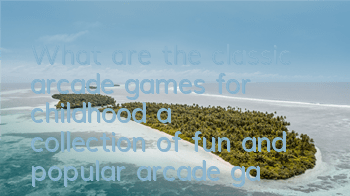 What are the classic arcade games for childhood (a collection of fun and popular arcade games)