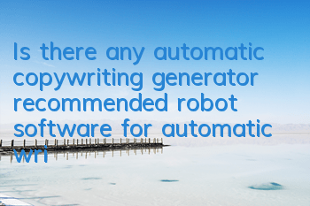 Is there any automatic copywriting generator (recommended robot software for automatic writing)