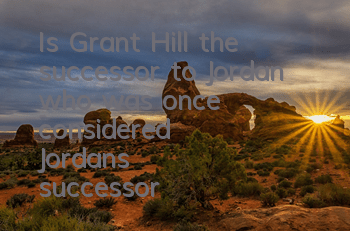 Is Grant Hill the successor to Jordan (who was once considered Jordan's successor)