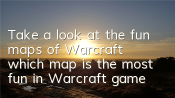 Take a look at the fun maps of Warcraft (which map is the most fun in Warcraft game)