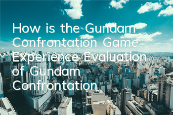 How is the Gundam Confrontation Game Experience (Evaluation of 