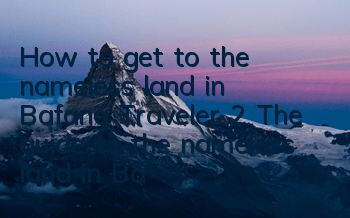 How to get to the nameless land in Bafang Traveler 2 (The guide to the nameless land in Bafang Traveler 2)