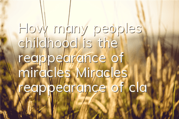 How many people’s childhood is the reappearance of miracles (Miracles reappearance of classic childhood memories)