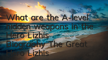 What are the A-level hidden weapons in the Hero Lizhi's Biography (The Great Hero Lizhi's Biography's Biography's Digit Artifacts Picture Book)