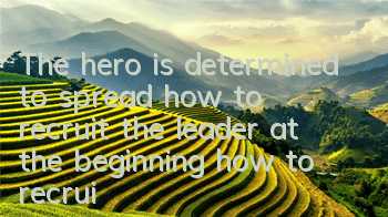 The hero is determined to spread how to recruit the leader at the beginning (how to recruit the leader at the beginning)