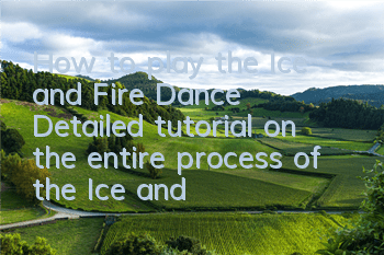 How to play the Ice and Fire Dance (Detailed tutorial on the entire process of the Ice and Fire Dance)