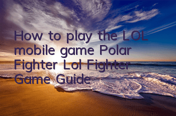 How to play the LOL mobile game Polar Fighter (Lol Fighter Game Guide)
