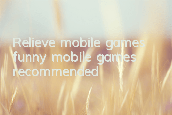 Relieve mobile games (funny mobile games recommended)
