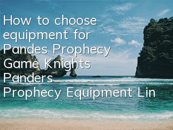 How to choose equipment for Pande's Prophecy Game Knights (Pander's Prophecy Equipment Lineup)