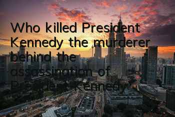 Who killed President Kennedy (the murderer behind the assassination of President Kennedy)