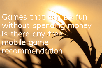 Games that can be fun without spending money (Is there any free mobile game recommendation)