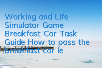 Working and Life Simulator Game Breakfast Car Task Guide (How to pass the breakfast car level)
