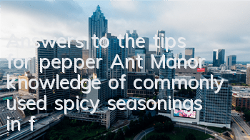 Answers to the tips for pepper Ant Manor (knowledge of commonly used spicy seasonings in folk)