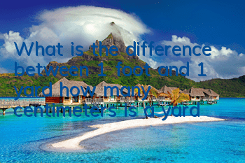What is the difference between 1 foot and 1 yard (how many centimeters is a yard)