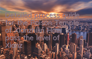 Detailed process guide for the Poison Temple of Xianzhilin (How to pass the level of Xianzhilin)