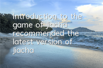 Introduction to the game of Jiacha (recommended the latest version of Jiacha)