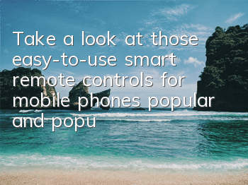 Take a look at those easy-to-use smart remote controls for mobile phones (popular and popular smart remote controls recommended)