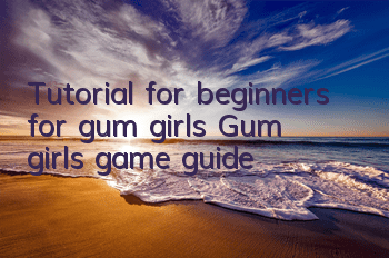 Tutorial for beginners for gum girls (Gum girls game guide)
