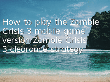 How to play the Zombie Crisis 3 mobile game version (Zombie Crisis 3 clearance strategy)