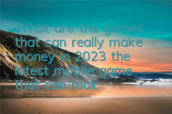 What are the games that can really make money in 2023 (the latest mobile game that can make money by moving bricks)