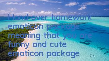 Hand over homework emoticon package (meaning that you are funny and cute emoticon package)