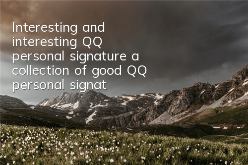 Interesting and interesting QQ personal signature (a collection of good QQ personal signatures)