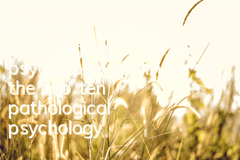 What are the ten pathological psychology (summary of the top ten pathological psychology)