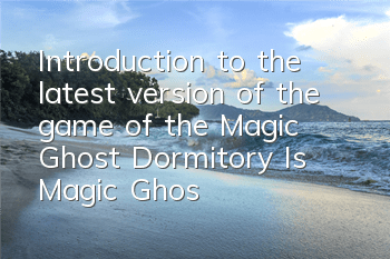 Introduction to the latest version of the game of the Magic Ghost Dormitory (Is Magic Ghost Dormitory fun?)