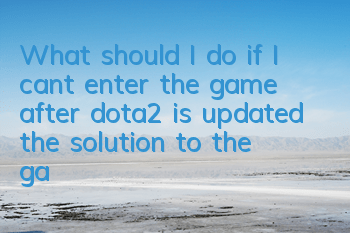 What should I do if I can’t enter the game after dota2 is updated (the solution to the game after dota2 is updated)