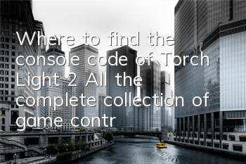 Where to find the console code of Torch Light 2 (All the complete collection of game control commands for Torch Light 2)