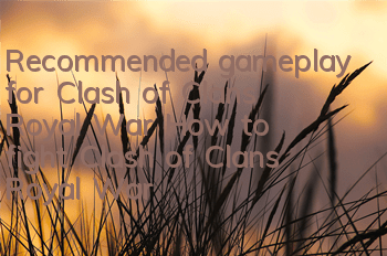 Recommended gameplay for Clash of Clans Royal War (How to fight Clash of Clans Royal War)