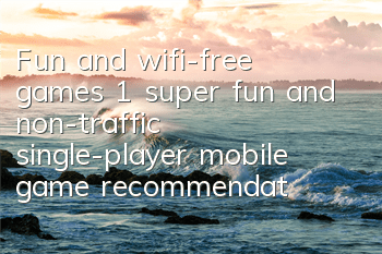 Fun and wifi-free games (1 super fun and non-traffic single-player mobile game recommendation)