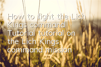 How to fight the Lich King's command (Tutorial tutorial on the Lich King's command mission practice)