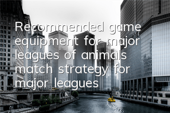 Recommended game equipment for major leagues of animals (match strategy for major leagues of animals)