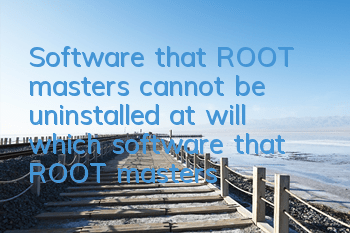 Software that ROOT masters cannot be uninstalled at will (which software that ROOT masters cannot be deleted at will)