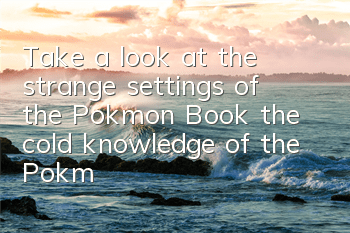 Take a look at the strange settings of the Pokémon Book (the cold knowledge of the Pokémon Book player)