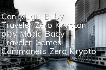 Can Magic Baby Traveler Zero Krypton play (Magic Baby Traveler Games Commoners Zero Krypton career recommendation)