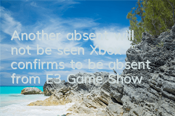 Another absent will not be seen! Xbox confirms to be absent from E3 Game Show