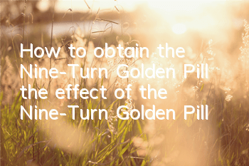 How to obtain the Nine-Turn Golden Pill (the effect of the Nine-Turn Golden Pill)